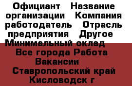 Официант › Название организации ­ Компания-работодатель › Отрасль предприятия ­ Другое › Минимальный оклад ­ 1 - Все города Работа » Вакансии   . Ставропольский край,Кисловодск г.